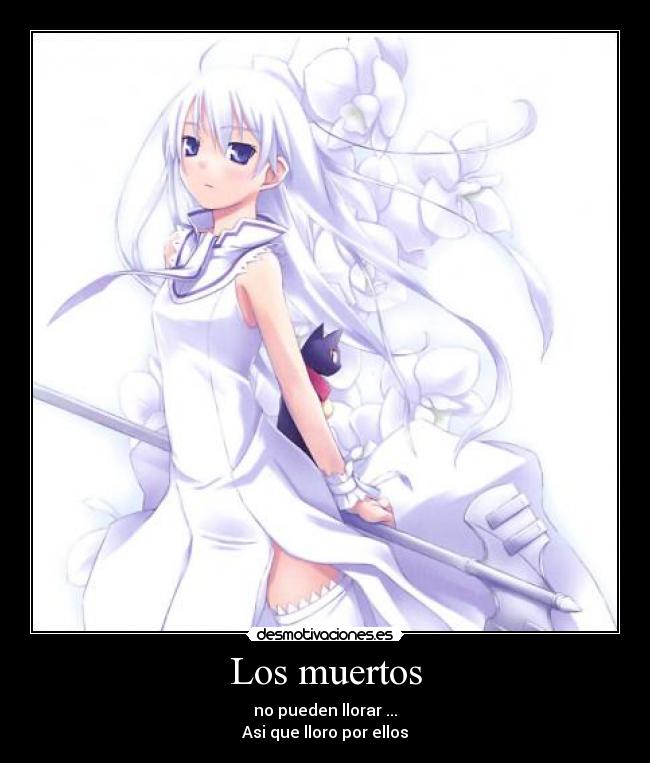 Los muertos - no pueden llorar ...
Asi que lloro por ellos