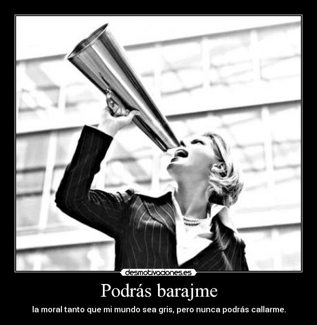 Podrás barajme - la moral tanto que mi mundo sea gris, pero nunca podrás callarme.