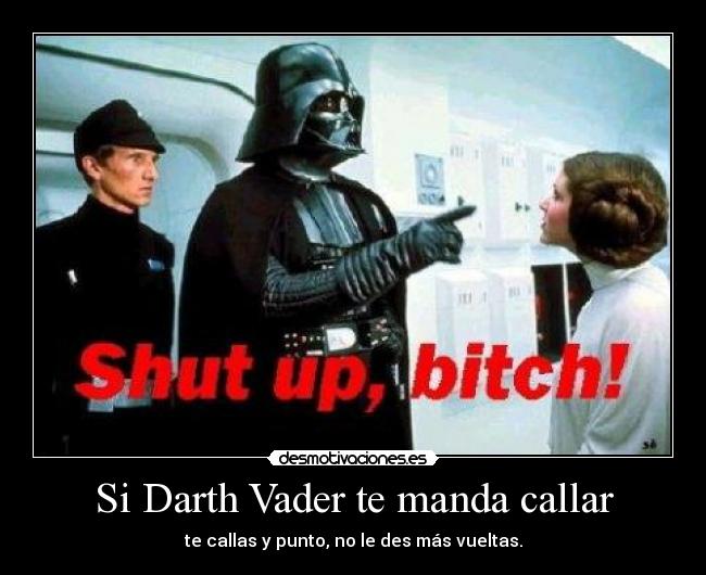Si Darth Vader te manda callar - te callas y punto, no le des más vueltas.