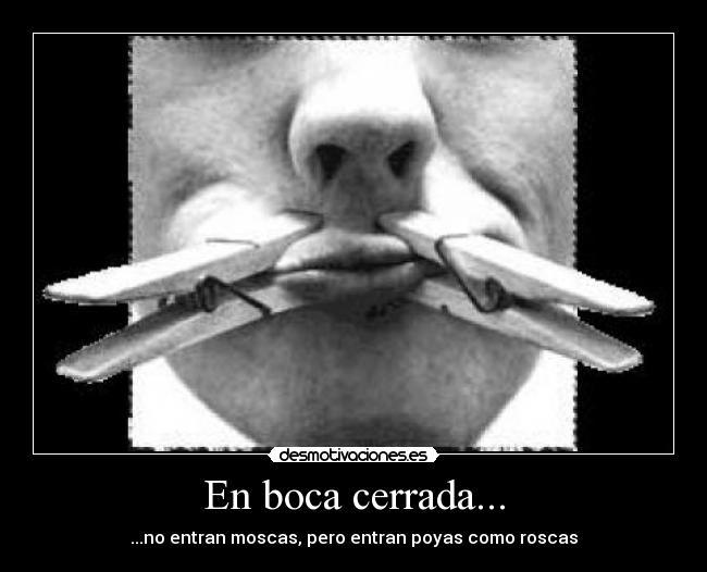 En boca cerrada... - ...no entran moscas, pero entran poyas como roscas
