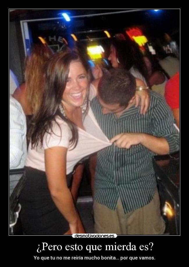 ¿Pero esto que mierda es? - Yo que tu no me reiría mucho bonita... por que vamos.