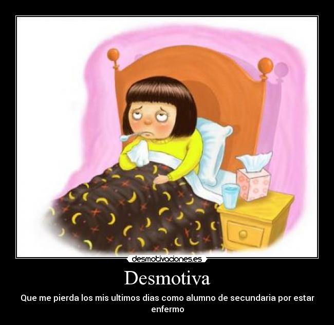 Desmotiva - Que me pierda los mis ultimos dias como alumno de secundaria por estar enfermo