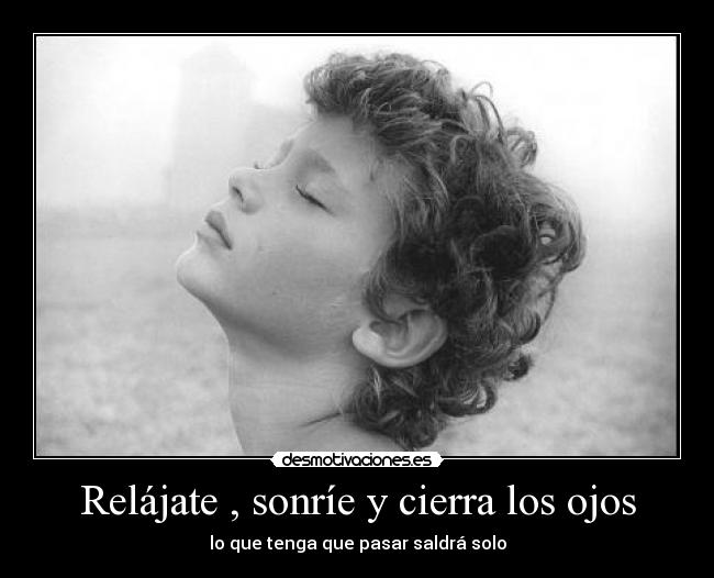Relájate , sonríe y cierra los ojos -