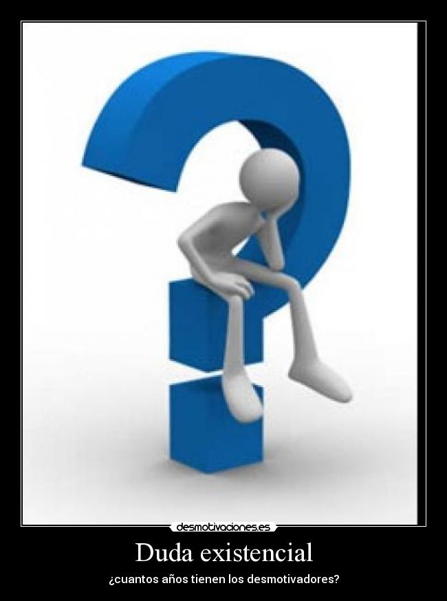 Duda existencial - ¿cuantos años tienen los desmotivadores?