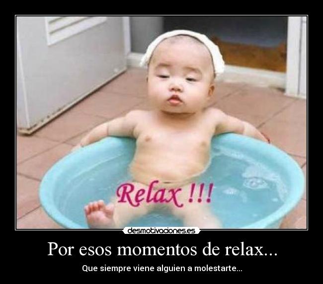 Por esos momentos de relax... - Que siempre viene alguien a molestarte...