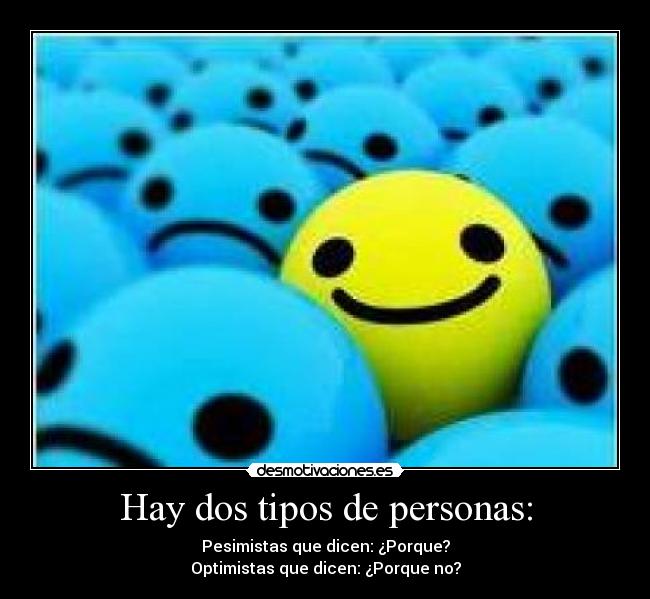 Hay dos tipos de personas: - Pesimistas que dicen: ¿Porque?
Optimistas que dicen: ¿Porque no?