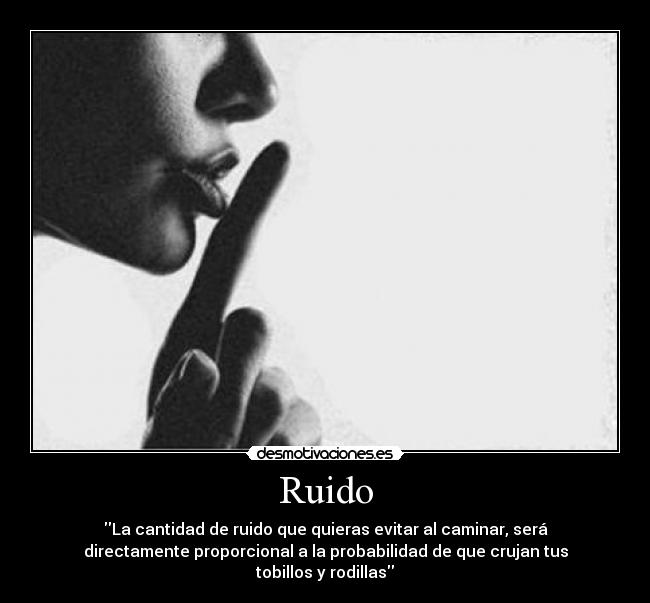 Ruido - La cantidad de ruido que quieras evitar al caminar, será
directamente proporcional a la probabilidad de que crujan tus
tobillos y rodillas
