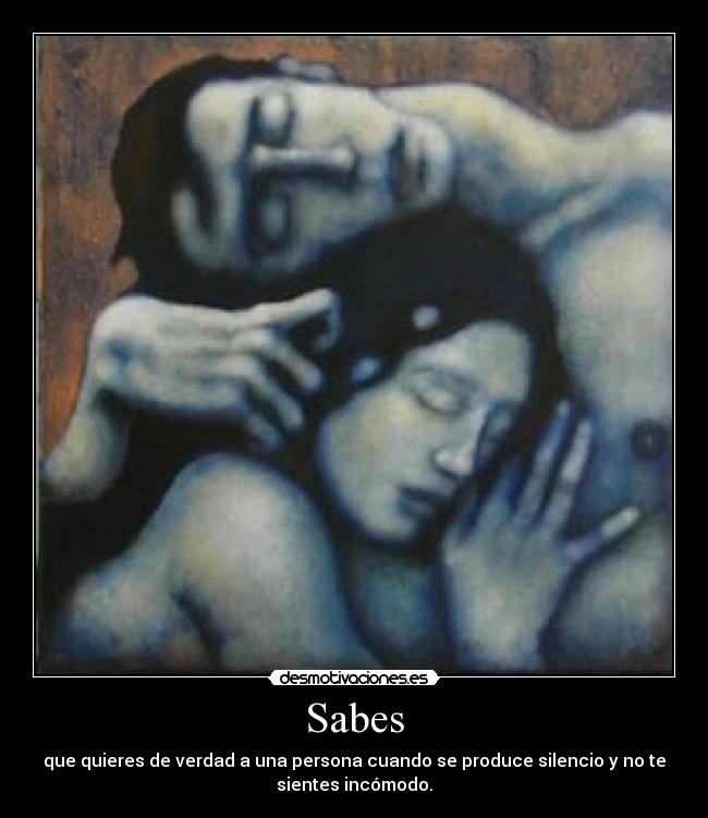 Sabes - que quieres de verdad a una persona cuando se produce silencio y no te
sientes incómodo.