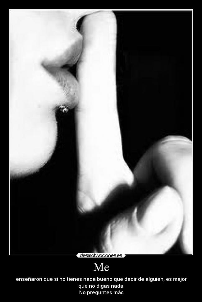 Me - enseñaron que si no tienes nada bueno que decir de alguien, es mejor
que no digas nada.
No preguntes más