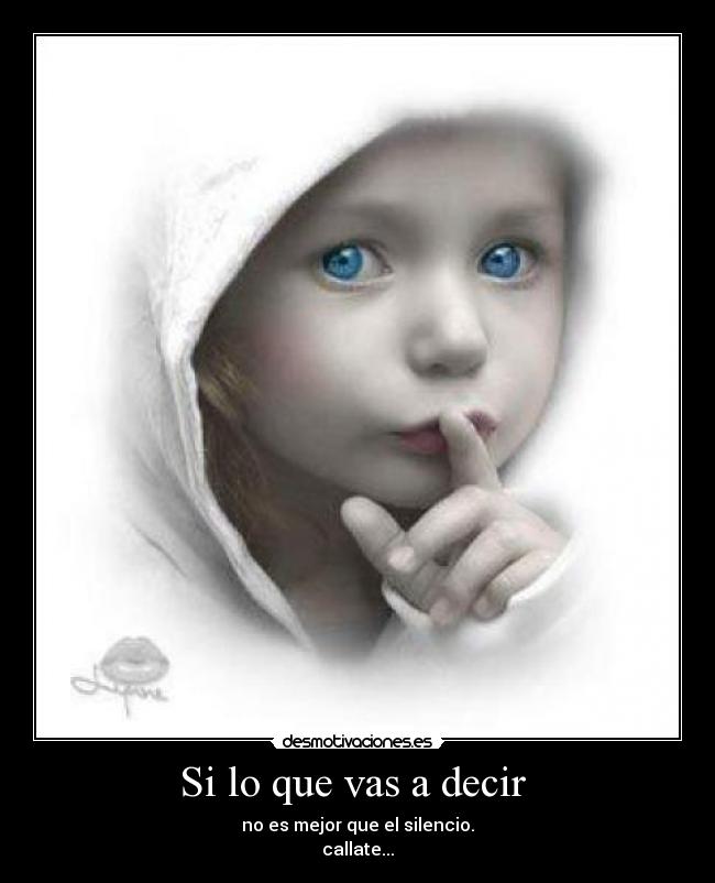 Si lo que vas a decir - no es mejor que el silencio.
callate...