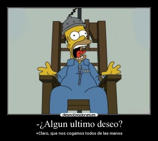 -¿Algun ultimo deseo? - +Claro, que nos cogamos todos de las manos