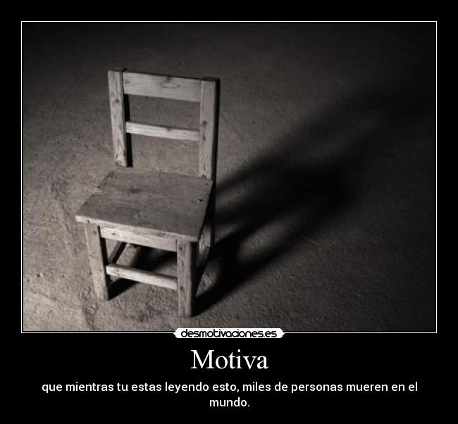 Motiva - que mientras tu estas leyendo esto, miles de personas mueren en el mundo.