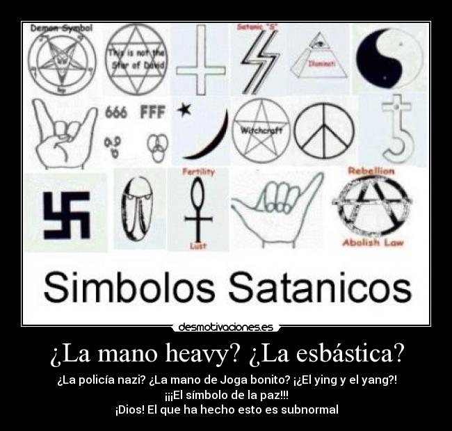 ¿La mano heavy? ¿La esbástica? - ¿La policía nazi? ¿La mano de Joga bonito? ¡¿El ying y el yang?!
¡¡¡El símbolo de la paz!!!
¡Dios! El que ha hecho esto es subnormal