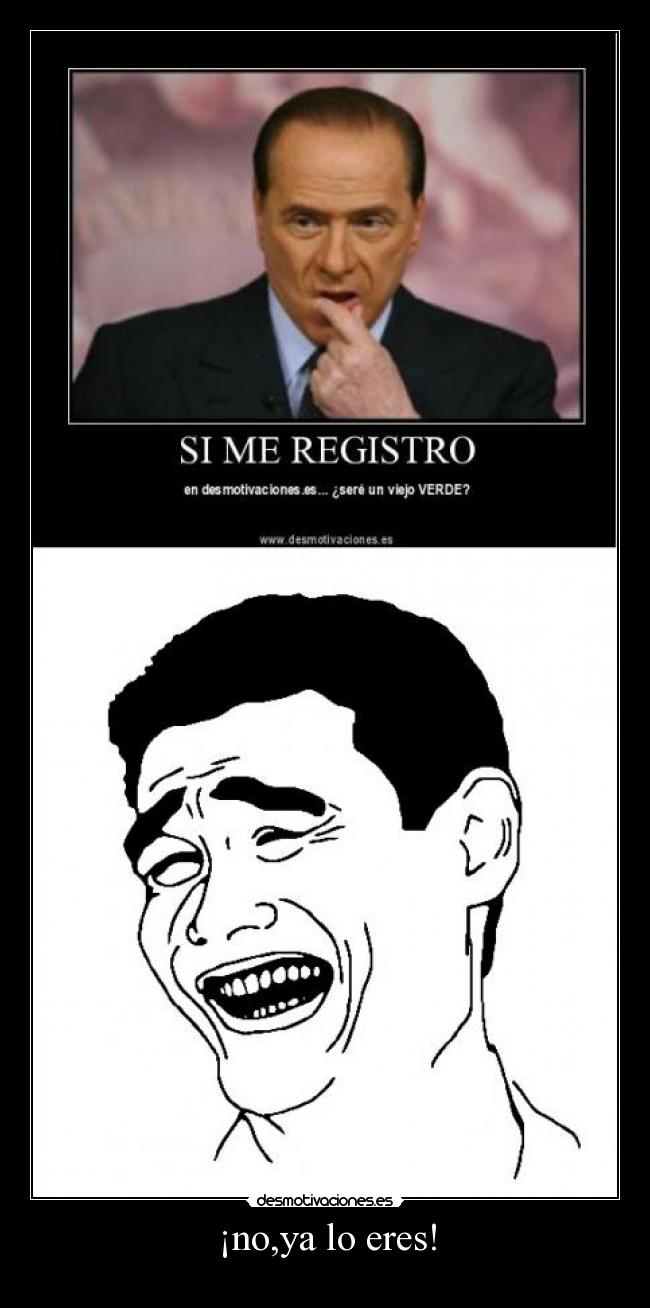 ¡no,ya lo eres! -