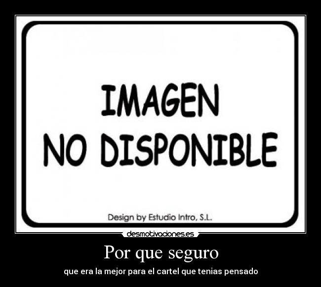 Por que seguro - que era la mejor para el cartel que tenias pensado
