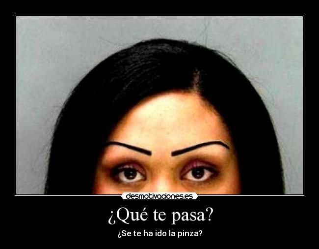 ¿Qué te pasa? - ¿Se te ha ido la pinza?