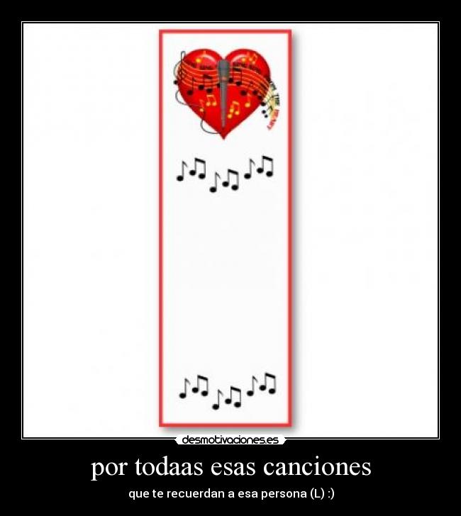 por todaas esas canciones - que te recuerdan a esa persona (L) :)
