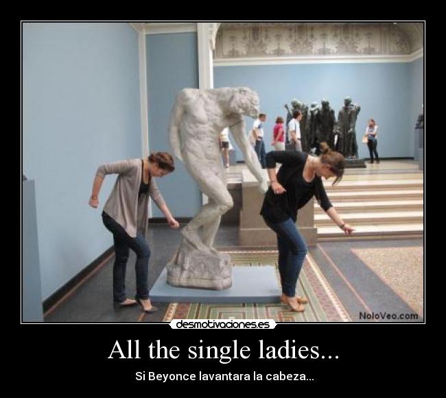 All the single ladies... - Si Beyonce lavantara la cabeza...