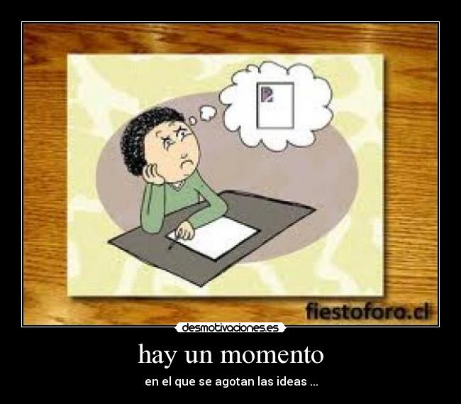 hay un momento - en el que se agotan las ideas ...