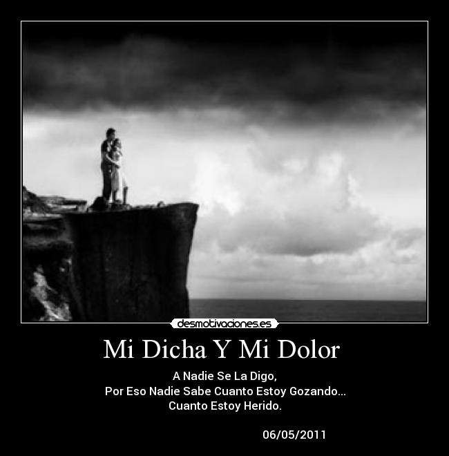 Mi Dicha Y Mi Dolor - A Nadie Se La Digo,
Por Eso Nadie Sabe Cuanto Estoy Gozando...
Cuanto Estoy Herido.
06/05/2011