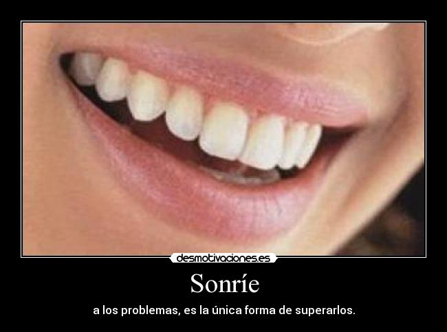 Sonríe - a los problemas, es la única forma de superarlos.