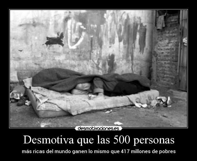 Desmotiva que las 500 personas - más ricas del mundo ganen lo mismo que 417 millones de pobres