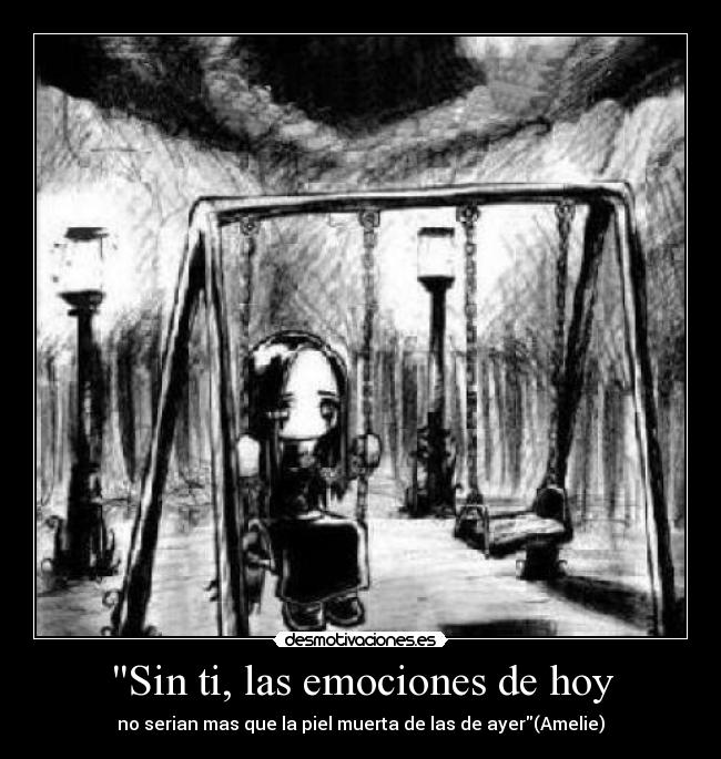 Sin ti, las emociones de hoy - no serian mas que la piel muerta de las de ayer(Amelie)
