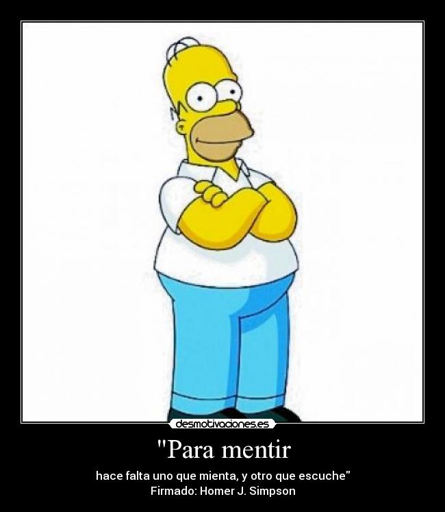 Para mentir - hace falta uno que mienta, y otro que escuche
Firmado: Homer J. Simpson