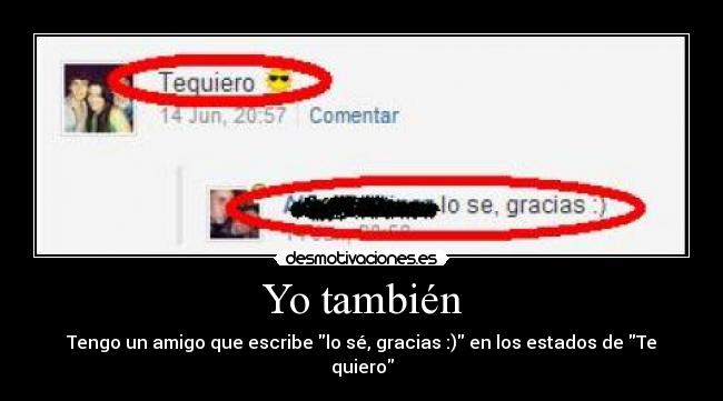 Yo también - Tengo un amigo que escribe lo sé, gracias :) en los estados de Te quiero