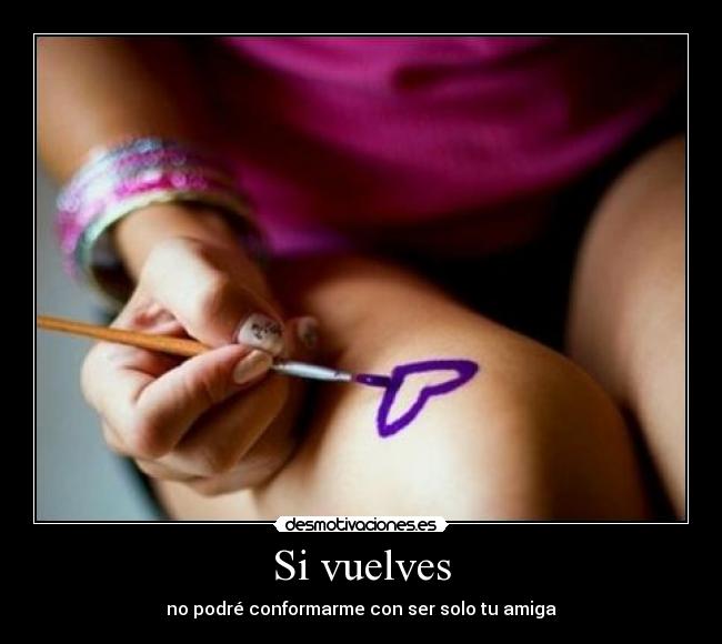 Si vuelves - no podré conformarme con ser solo tu amiga