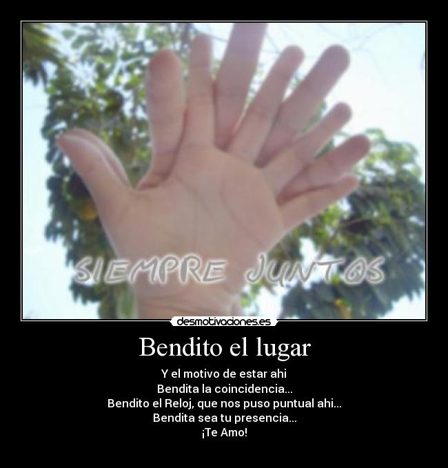 Bendito el lugar - Y el motivo de estar ahi
Bendita la coincidencia...
Bendito el Reloj, que nos puso puntual ahi...
Bendita sea tu presencia...
¡Te Amo!
