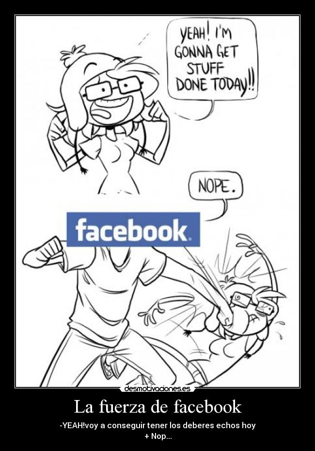 La fuerza de facebook - -YEAH!voy a conseguir tener los deberes echos hoy
+ Nop...