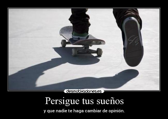 Persigue tus sueños - y que nadie te haga cambiar de opinión.