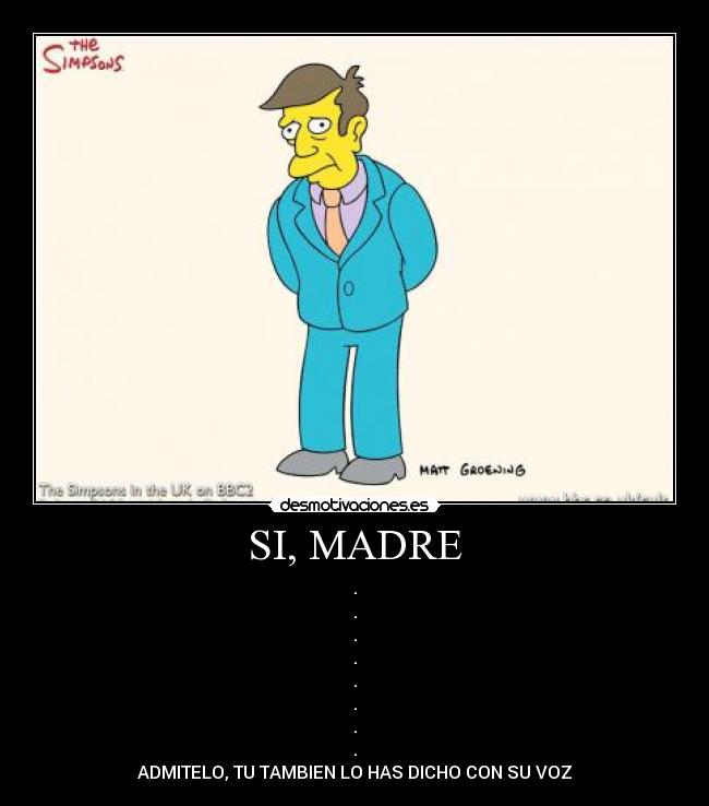 SI, MADRE - .
.
.
.
.
.
.
.
ADMITELO, TU TAMBIEN LO HAS DICHO CON SU VOZ