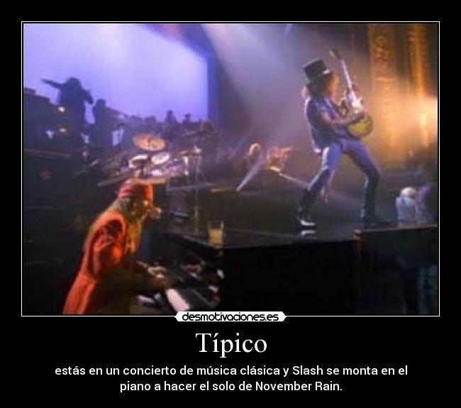 Típico - estás en un concierto de música clásica y Slash se monta en el
piano a hacer el solo de November Rain.