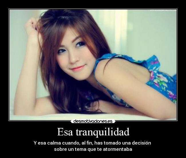 Esa tranquilidad - Y esa calma cuando, al fin, has tomado una decisión 
sobre un tema que te atormentaba