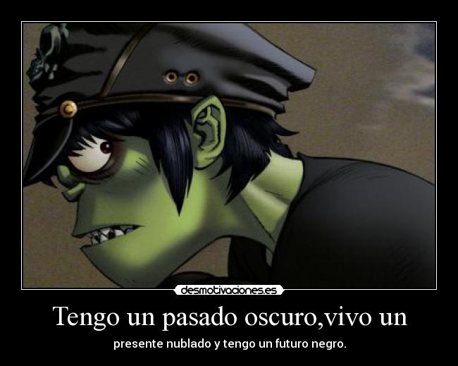 Tengo un pasado oscuro,vivo un -