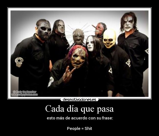Cada día que pasa - esto más de acuerdo con su frase:

People = Shit