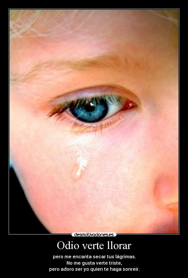 Odio verte llorar - pero me encanta secar tus lágrimas.
No me gusta verte triste,
pero adoro ser yo quien te haga sonreir.