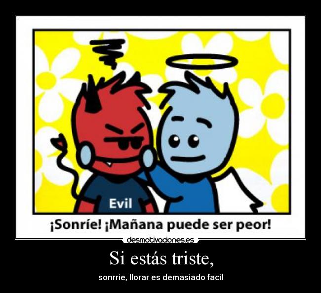 Si estás triste, - sonrrie, llorar es demasiado facil