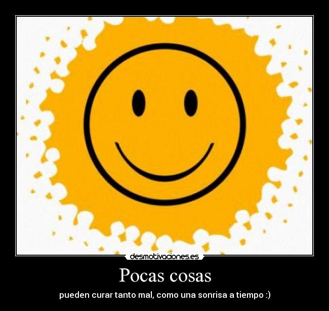 Pocas cosas - pueden curar tanto mal, como una sonrisa a tiempo :)