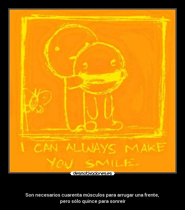   - Son necesarios cuarenta músculos para arrugar una frente, 
pero sólo quince para sonreír