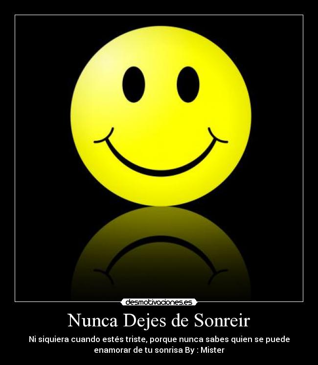 Nunca Dejes de Sonreir - Ni siquiera cuando estés triste, porque nunca sabes quien se puede
enamorar de tu sonrisa By : Mister