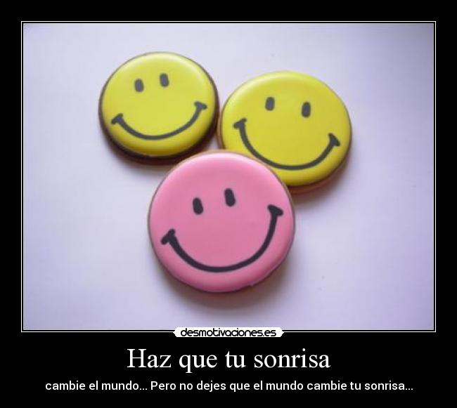 Haz que tu sonrisa - cambie el mundo... Pero no dejes que el mundo cambie tu sonrisa...