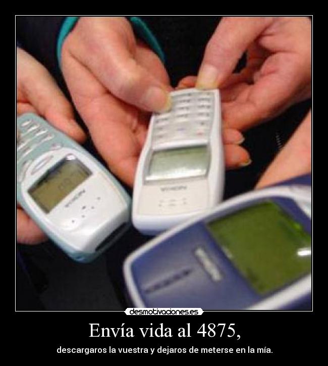 Envía vida al 4875, - descargaros la vuestra y dejaros de meterse en la mía.