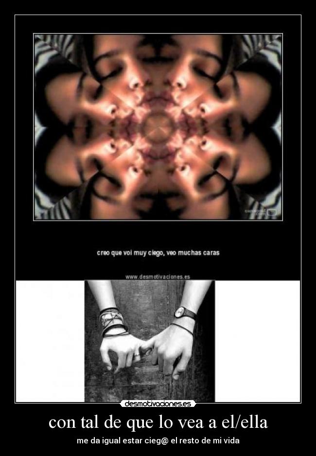 con tal de que lo vea a el/ella - me da igual estar cieg@ el resto de mi vida