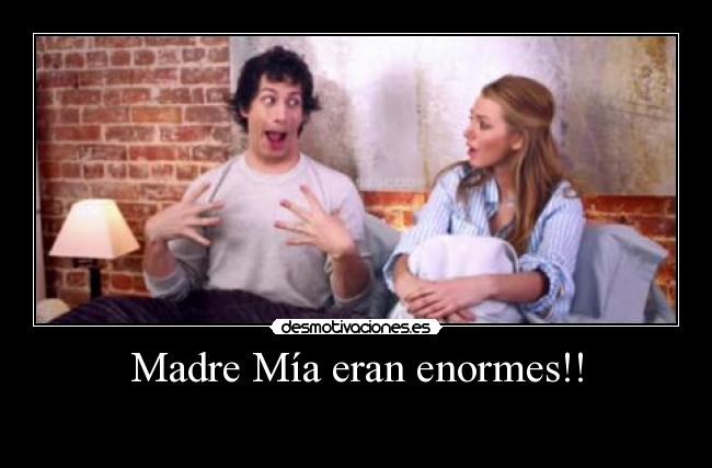 Madre Mía eran enormes!! - 