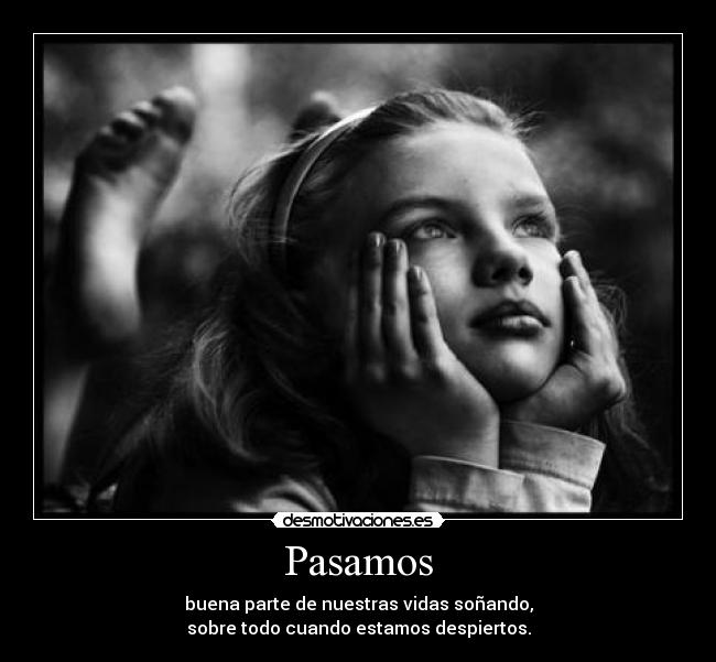 Pasamos - buena parte de nuestras vidas soñando,
sobre todo cuando estamos despiertos.