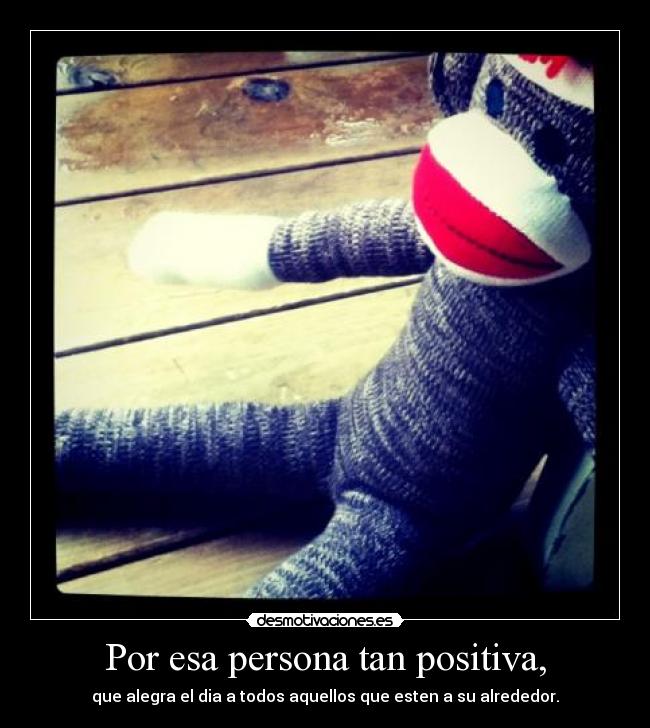 Por esa persona tan positiva, -