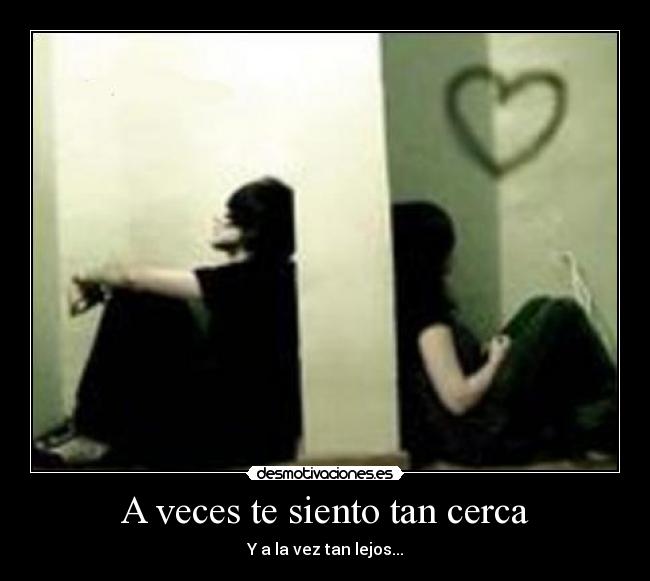 A veces te siento tan cerca - Y a la vez tan lejos...
